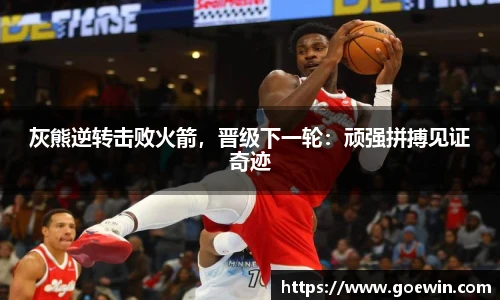 灰熊逆转击败火箭，晋级下一轮：顽强拼搏见证奇迹
