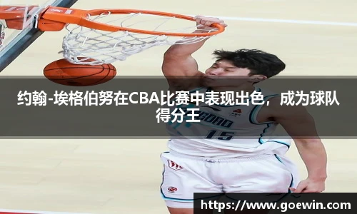 约翰-埃格伯努在CBA比赛中表现出色，成为球队得分王