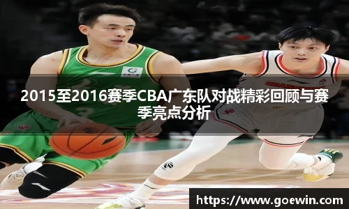 2015至2016赛季CBA广东队对战精彩回顾与赛季亮点分析